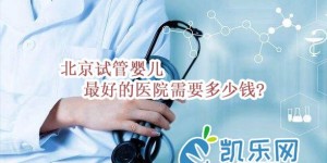 北京试管婴儿最好的医院需要多少钱?