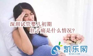 深圳试管婴儿初期肚子痛是什么情况?